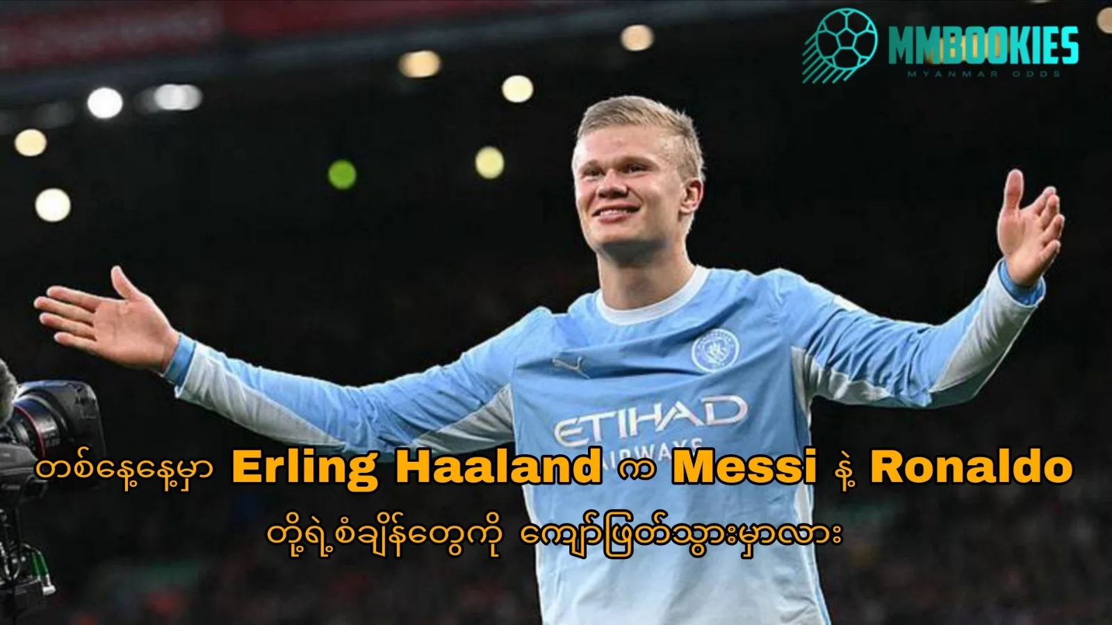 တစ်နေ့နေ့မှာ Erling Haaland က Messi နဲ့ Ronaldo တို့ရဲ့စံချိန်တွေကို ကျော်ဖြတ်သွားမှာလား
